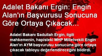 Adalet Bakanı Ergin: Engin Alan'ın Başvurusu Sonucuna Göre Ortaya Çıkacak Tabloyu İlgili Mahkeme...