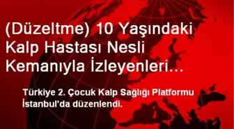 (Düzeltme) 10 Yaşındaki Kalp Hastası Nesli Kemanıyla İzleyenleri Büyüledi