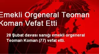 Emekli Orgeneral Teoman Koman Vefat Etti