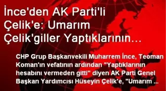 İnce'den AK Parti'li Çelik'e: Umarım Çelik'giller Yaptıklarının Hesabını Vererek Giderler