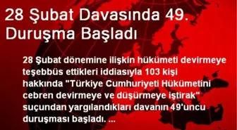 28 Şubat Davasında 49. Duruşma Başladı