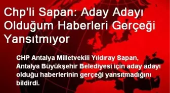 Chp'li Sapan: Aday Adayı Olduğum Haberleri Gerçeği Yansıtmıyor