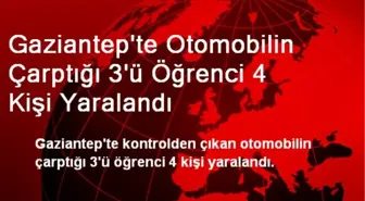 Gaziantep'te Otomobilin Çarptığı 3'ü Öğrenci 4 Kişi Yaralandı