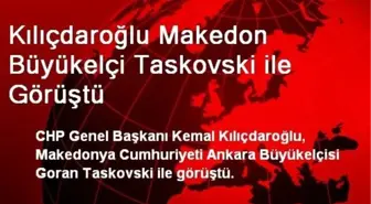 Kılıçdaroğlu Makedon Büyükelçi Taskovski ile Görüştü