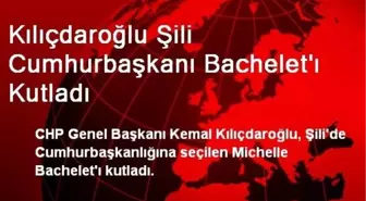 Kılıçdaroğlu Şili Cumhurbaşkanı Bachelet'ı Kutladı