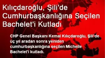 Kılıçdaroğlu, Şili'de Cumhurbaşkanlığına Seçilen Bachelet'i Kutladı