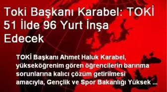 TOKİ Başkanı Karabel: TOKİ 51 İlde 96 Yurt İnşa Edecek