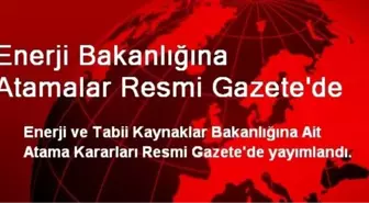 Enerji Bakanlığına Atamalar Resmi Gazete'de