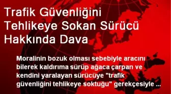 Trafik Güvenliğini Tehlikeye Sokan Sürücü Hakkında Dava