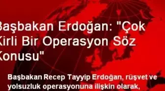 Başbakan Erdoğan: 'Çok Kirli Bir Operasyon Söz Konusu'