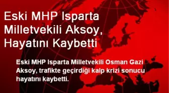 Eski MHP Isparta Milletvekili Aksoy, Hayatını Kaybetti