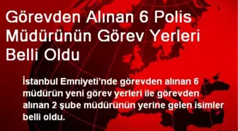 Görevden Alınan 6 Polis Müdürünün Görev Yerleri Belli Oldu