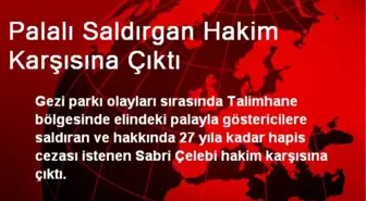 Palalı Saldırgan Hakim Karşısına Çıktı