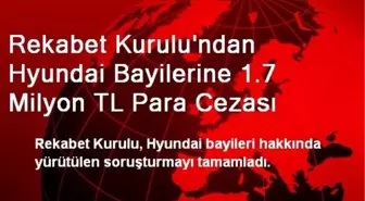 Rekabet Kurulu'ndan Hyundai Bayilerine 1.7 Milyon TL Para Cezası