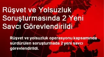 Rüşvet ve Yolsuzluk Soruşturmasında 2 Yeni Savcı Görevlendirildi