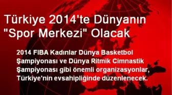 Türkiye, 2014'te Dünyanın Spor Merkezi Olacak