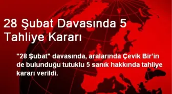 28 Şubat Davasında 5 Tahliye Kararı