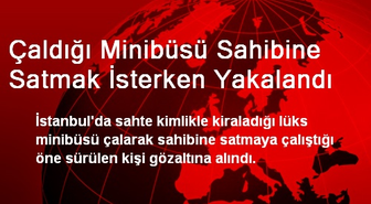 Çaldığı Minibüsü Sahibine Satmak İsterken Yakalandı