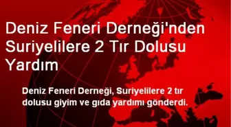 Deniz Feneri Derneği'nden Suriyelilere 2 Tır Dolusu Yardım