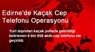 Edirne'de Kaçak Cep Telefonu Operasyonu