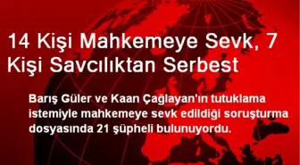 14 Kişi Mahkemeye Sevk, 7 Kişi Savcılıktan Serbest