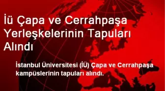 İü Çapa ve Cerrahpaşa Yerleşkelerinin Tapuları Alındı