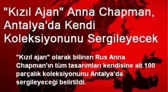 'Kızıl Ajan' Anna Chapman, Antalya'da Kendi Koleksiyonunu Sergileyecek