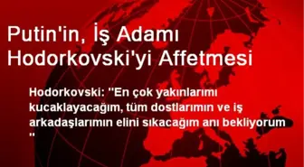 Putin'in, İş Adamı Hodorkovski'yi Affetmesi