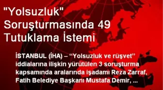 'Yolsuzluk' Soruşturmasında 49 Tutuklama İstemi