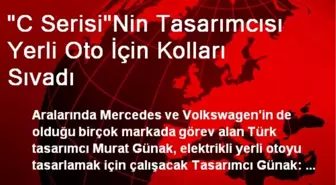 'C Serisi'Nin Tasarımcısı Yerli Oto İçin Kolları Sıvadı