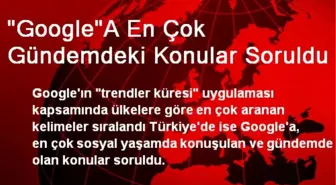 'Google'A En Çok Gündemdeki Konular Soruldu