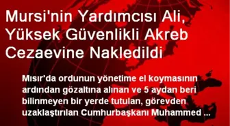 Mursi'nin Yardımcısı Ali, Yüksek Güvenlikli Akreb Cezaevine Nakledildi