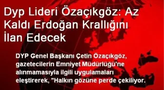 Dyp Lideri Özaçıkgöz: Az Kaldı Erdoğan Krallığını İlan Edecek