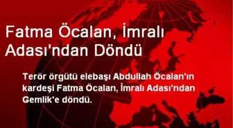 Fatma Öcalan, İmralı Adası'ndan Döndü