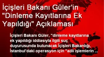 İçişleri Bakanı Güler'in 'Dinleme Kayıtlarına Ek Yapıldığı' Açıklaması