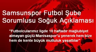 Samsunspor Futbol Şube Sorumlusu Soğuk Açıklaması