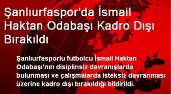 Şanlıurfasporda İsmail Haktan Odabaşı Kadro Dışı Bırakıldı