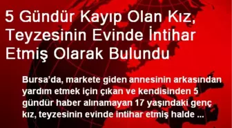 5 Gündür Kayıp Olan Kız, Teyzesinin Evinde İntihar Etmiş Olarak Bulundu