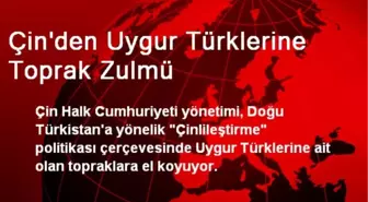 Çin'den Uygur Türklerine Toprak Zulmü