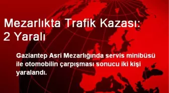 Gaziantep'te Mezarlıkta Trafik Kazası: 2 Yaralı