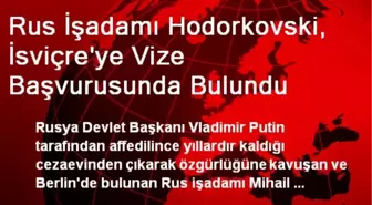 Rus İşadamı Hodorkovski, İsviçre'ye Vize Başvurusunda Bulundu