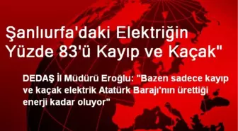 Şanlıurfa'daki Elektriğin Yüzde 83'ü Kayıp ve Kaçak'