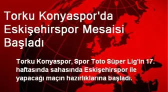 Torku Konyaspor'da Eskişehirspor Mesaisi Başladı