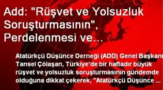 Add: 'Rüşvet ve Yolsuzluk Soruşturmasının', Perdelenmesi ve Unutturulmasına Şiddetle Karşı Çıkıyoruz