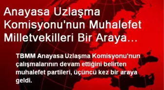 Anayasa Uzlaşma Komisyonu'nun Muhalefet Milletvekilleri Bir Araya Geldi