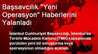 Başsavcılık 'Yeni Operasyon' Haberlerini Yalanladı