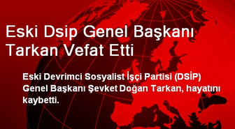 Eski DSİP Genel Başkanı Tarkan Vefat Etti