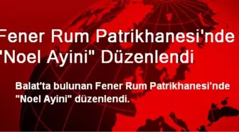 Fener Rum Patrikhanesi'nde 'Noel Ayini' Düzenlendi