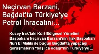 Neçirvan Barzani, Bağdat'ta Türkiye'ye Petrol İhracatını Konuşuyor