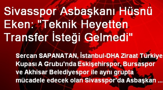 Sivasspor Asbaşkanı Hüsnü Eken: 'Teknik Heyetten Transfer İsteği Gelmedi'